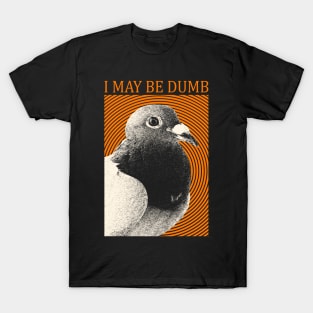 I May Be Dumb Pigeon T-Shirt